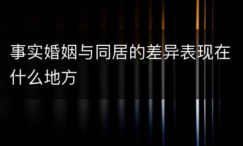 事实婚姻与同居的差异表现在什么地方
