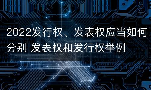 2022发行权、发表权应当如何分别 发表权和发行权举例