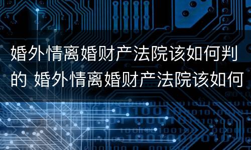 婚外情离婚财产法院该如何判的 婚外情离婚财产法院该如何判的呢