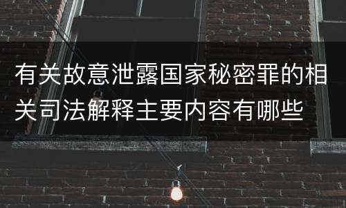 有关故意泄露国家秘密罪的相关司法解释主要内容有哪些
