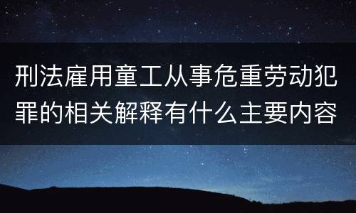 刑法雇用童工从事危重劳动犯罪的相关解释有什么主要内容