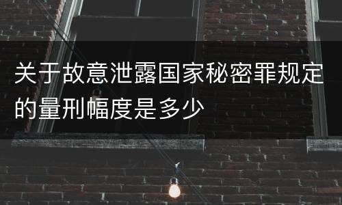 关于故意泄露国家秘密罪规定的量刑幅度是多少