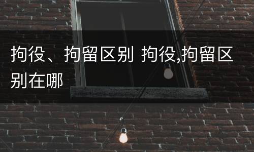 拘役、拘留区别 拘役,拘留区别在哪