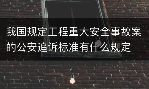 我国规定工程重大安全事故案的公安追诉标准有什么规定