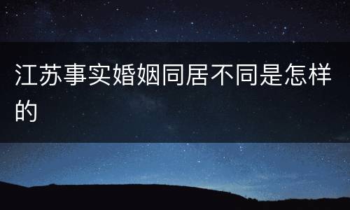 江苏事实婚姻同居不同是怎样的