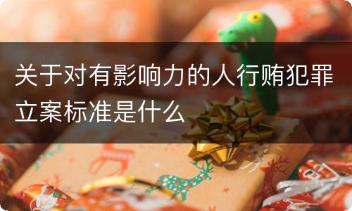 关于对有影响力的人行贿犯罪立案标准是什么