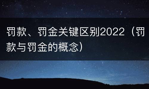 罚款、罚金关键区别2022（罚款与罚金的概念）