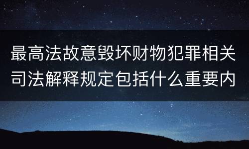 最高法故意毁坏财物犯罪相关司法解释规定包括什么重要内容