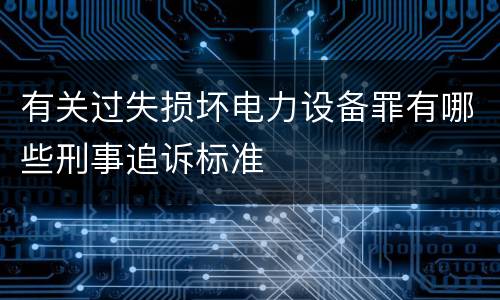 有关过失损坏电力设备罪有哪些刑事追诉标准