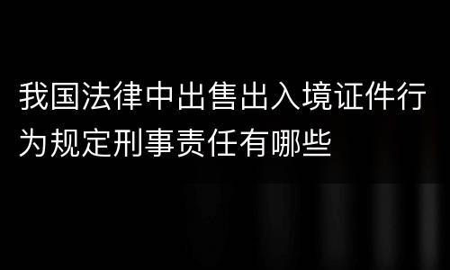 我国法律中出售出入境证件行为规定刑事责任有哪些