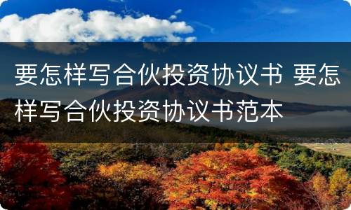 要怎样写合伙投资协议书 要怎样写合伙投资协议书范本