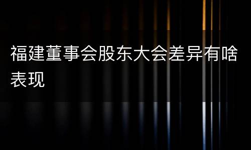 福建董事会股东大会差异有啥表现