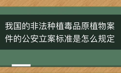 我国的非法种植毒品原植物案件的公安立案标准是怎么规定