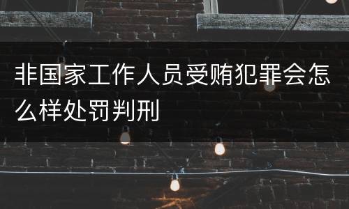 非国家工作人员受贿犯罪会怎么样处罚判刑