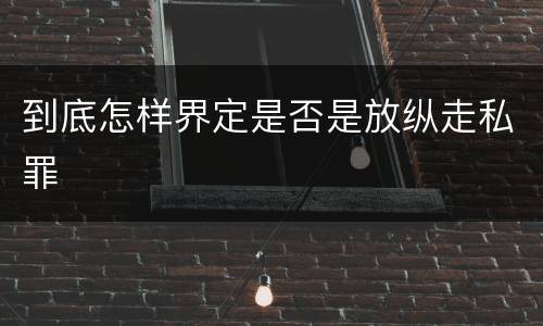 到底怎样界定是否是放纵走私罪