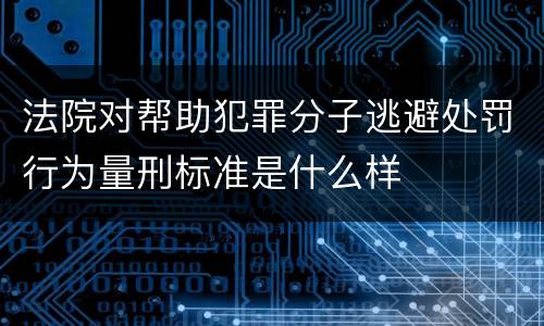 法院对帮助犯罪分子逃避处罚行为量刑标准是什么样