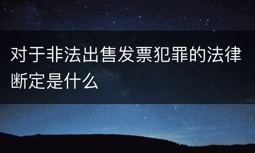 对于非法出售发票犯罪的法律断定是什么