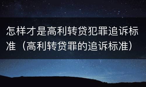 怎样才是高利转贷犯罪追诉标准（高利转贷罪的追诉标准）