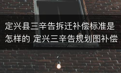 定兴县三辛告拆迁补偿标准是怎样的 定兴三辛告规划图补偿标准