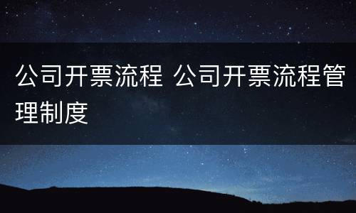 公司开票流程 公司开票流程管理制度