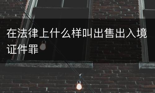 在法律上什么样叫出售出入境证件罪