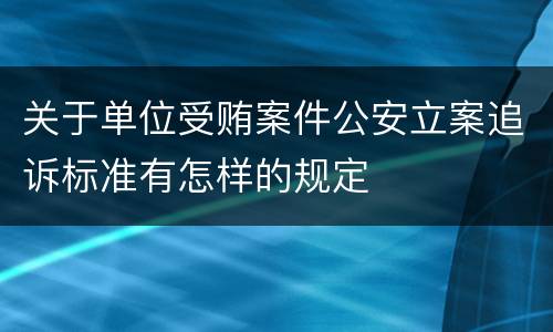 关于单位受贿案件公安立案追诉标准有怎样的规定