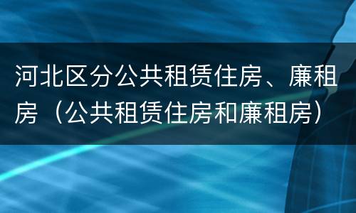 河北区分公共租赁住房、廉租房（公共租赁住房和廉租房）