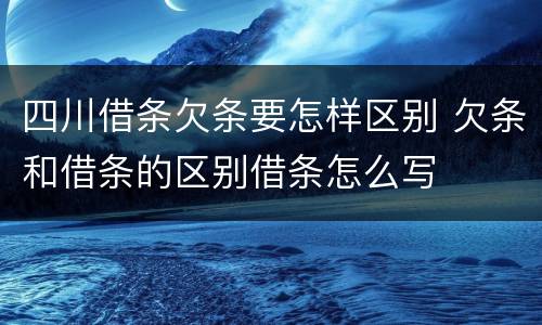 四川借条欠条要怎样区别 欠条和借条的区别借条怎么写