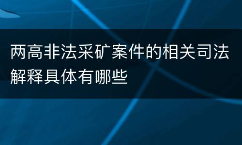 两高非法采矿案件的相关司法解释具体有哪些