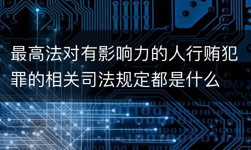 最高法对有影响力的人行贿犯罪的相关司法规定都是什么