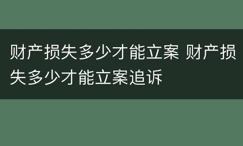 财产损失多少才能立案 财产损失多少才能立案追诉