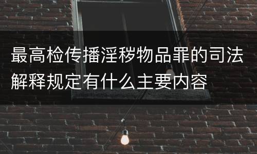 最高检传播淫秽物品罪的司法解释规定有什么主要内容