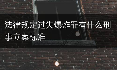 法律规定过失爆炸罪有什么刑事立案标准