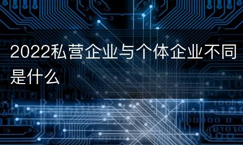 2022私营企业与个体企业不同是什么