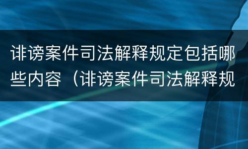 诽谤案件司法解释规定包括哪些内容（诽谤案件司法解释规定包括哪些内容和程序）