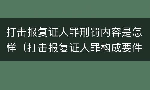 打击报复证人罪刑罚内容是怎样（打击报复证人罪构成要件）