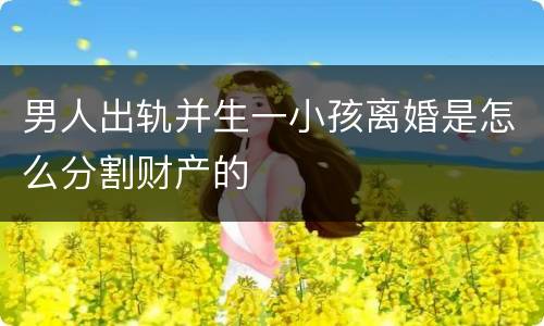 男人出轨并生一小孩离婚是怎么分割财产的