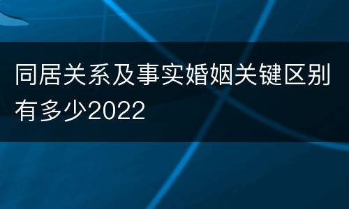 同居关系及事实婚姻关键区别有多少2022
