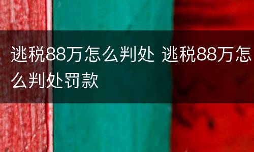 逃税88万怎么判处 逃税88万怎么判处罚款