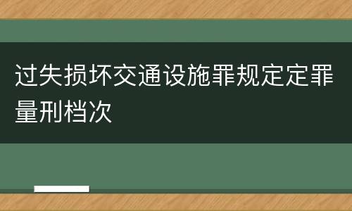 过失损坏交通设施罪规定定罪量刑档次