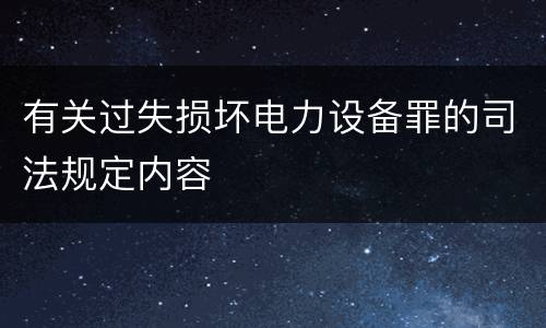 有关过失损坏电力设备罪的司法规定内容