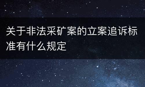 关于非法采矿案的立案追诉标准有什么规定