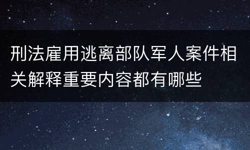 刑法雇用逃离部队军人案件相关解释重要内容都有哪些