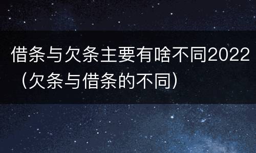 借条与欠条主要有啥不同2022（欠条与借条的不同）
