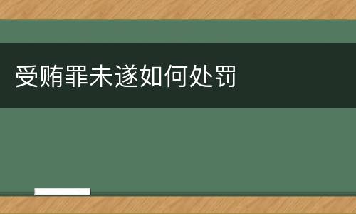 受贿罪未遂如何处罚