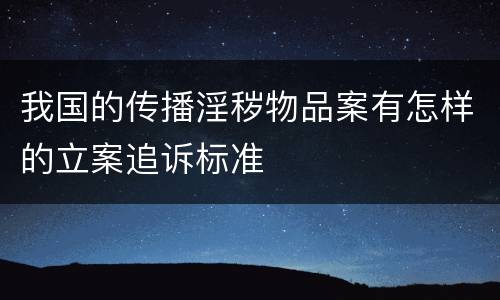 我国的传播淫秽物品案有怎样的立案追诉标准