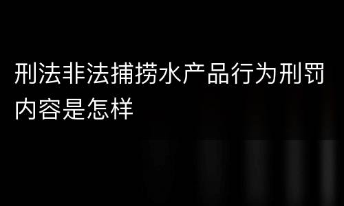 刑法非法捕捞水产品行为刑罚内容是怎样