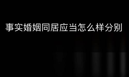 事实婚姻同居应当怎么样分别