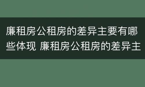 廉租房公租房的差异主要有哪些体现 廉租房公租房的差异主要有哪些体现形式