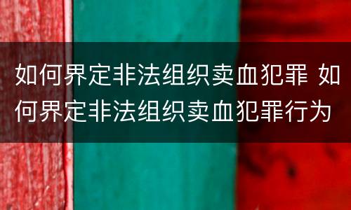 如何界定非法组织卖血犯罪 如何界定非法组织卖血犯罪行为